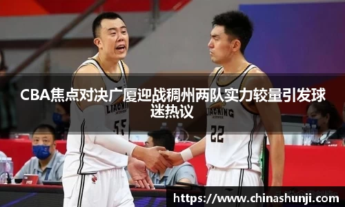 CBA焦点对决广厦迎战稠州两队实力较量引发球迷热议