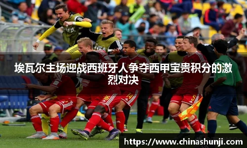 埃瓦尔主场迎战西班牙人争夺西甲宝贵积分的激烈对决