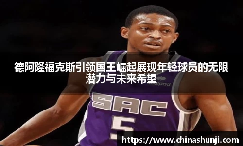 德阿隆福克斯引领国王崛起展现年轻球员的无限潜力与未来希望