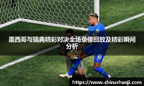 墨西哥与瑞典精彩对决全场录像回放及精彩瞬间分析