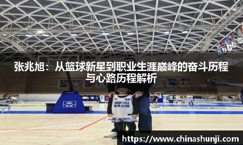 张兆旭：从篮球新星到职业生涯巅峰的奋斗历程与心路历程解析