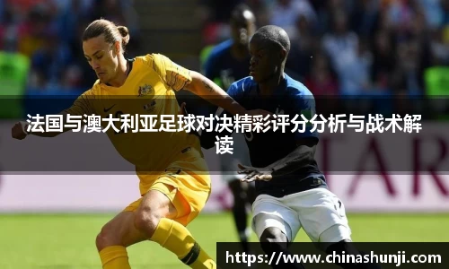 法国与澳大利亚足球对决精彩评分分析与战术解读