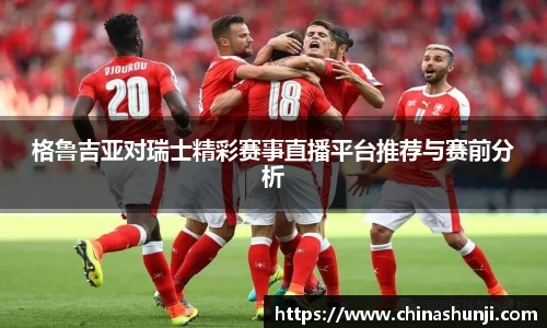 格鲁吉亚对瑞士精彩赛事直播平台推荐与赛前分析