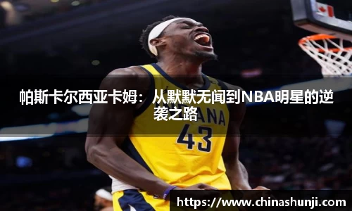 帕斯卡尔西亚卡姆：从默默无闻到NBA明星的逆袭之路