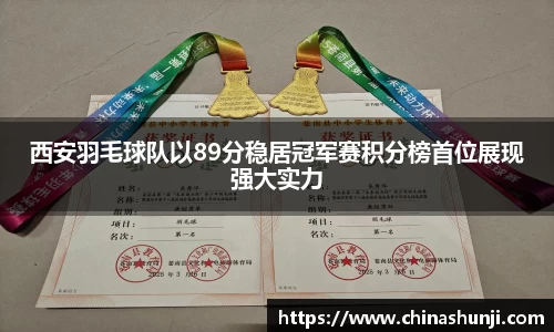 西安羽毛球队以89分稳居冠军赛积分榜首位展现强大实力