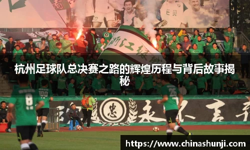 杭州足球队总决赛之路的辉煌历程与背后故事揭秘