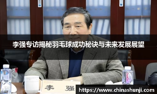 李强专访揭秘羽毛球成功秘诀与未来发展展望