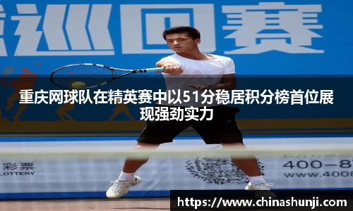 重庆网球队在精英赛中以51分稳居积分榜首位展现强劲实力