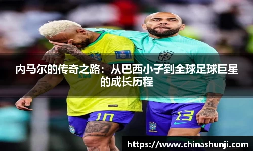内马尔的传奇之路：从巴西小子到全球足球巨星的成长历程