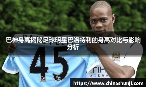 巴神身高揭秘足球明星巴洛特利的身高对比与影响分析
