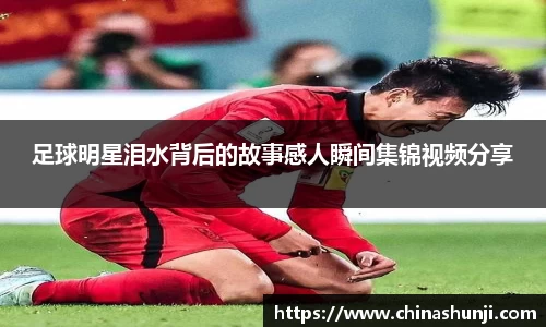 足球明星泪水背后的故事感人瞬间集锦视频分享