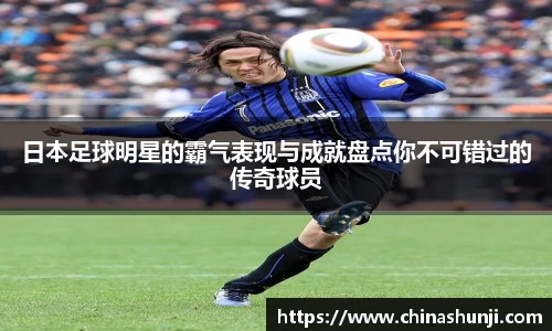 日本足球明星的霸气表现与成就盘点你不可错过的传奇球员