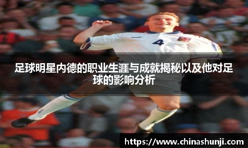 足球明星内德的职业生涯与成就揭秘以及他对足球的影响分析