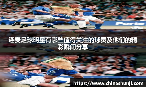 连麦足球明星有哪些值得关注的球员及他们的精彩瞬间分享