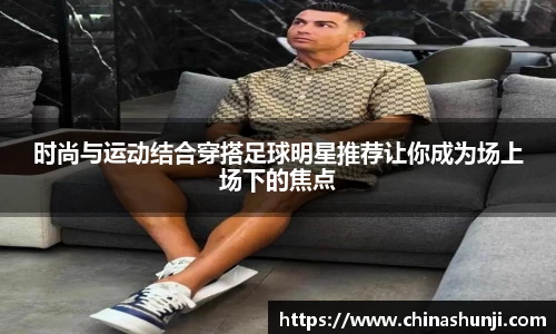 时尚与运动结合穿搭足球明星推荐让你成为场上场下的焦点
