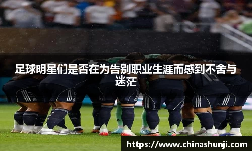 足球明星们是否在为告别职业生涯而感到不舍与迷茫