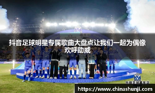 抖音足球明星专属歌曲大盘点让我们一起为偶像欢呼助威