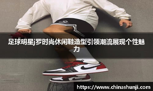 足球明星j罗时尚休闲鞋造型引领潮流展现个性魅力