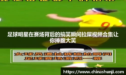 足球明星在赛场背后的搞笑瞬间拉屎视频合集让你捧腹大笑